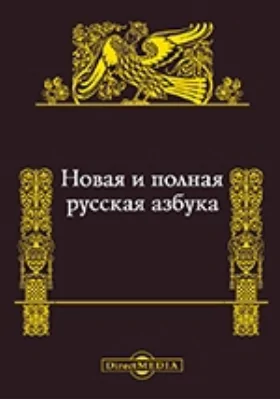 Новая и полная русская азбука, содержащая в себе: постепенное изучение чтения, нравоучительные изречения, правила благопристойности, молитвы, краткие понятия, нужные для всякого христианина, краткую священную историю, анекдоты, басни и стихотворения для детей: учебное пособие