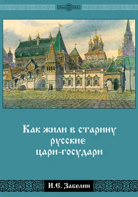 Как жили в старину русские цари-государи: научно-популярное издание