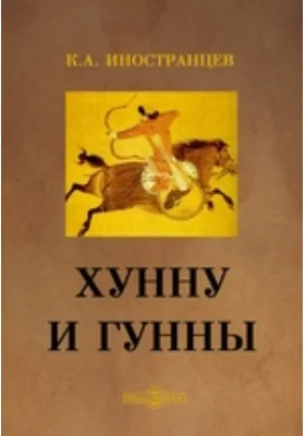 Хунну и Гунны: Разбор теорий о происхождении народа Хунну китайских летописей, о происхождении европейских Гуннов и о взаимных отношениях этих двух народов: монография