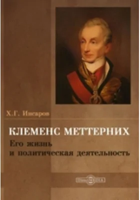 Клеменс Меттерних. Его жизнь и политическая деятельность