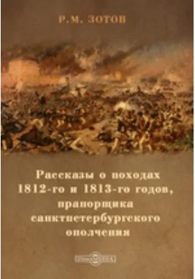 Рассказы о походах 1812-го и 1813-го годов, прапорщика санктпетербургского ополчения