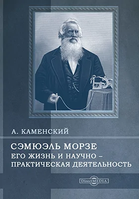 Сэмюэль Морзе. Его жизнь и научно-практическая деятельность: биографический очерк: публицистика