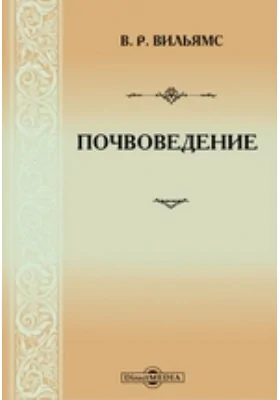 Почвоведение: Курс лекций, читанных в Московском сельскохозяйственном институте в 1900/1901 г