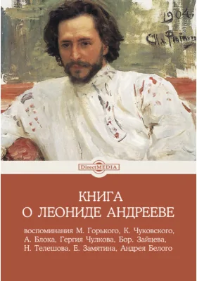 Книга о Леониде Андрееве: воспоминания М. Горького, К. Чуковского, А. Блока, Гергия Чулкова, Бор. Зайцева, Н. Телешова. Е. Замятина, Андрея Белого: документально-художественная литература