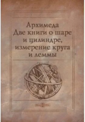 Архимеда Две книги о шаре и цилиндре, измерение круга и леммы: научная литература