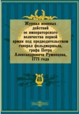 Журнал военных действий ее императорского величества первой армии под предводительством генерал фельдмаршала, графа Петра Александровича Румянцева, 1771 года