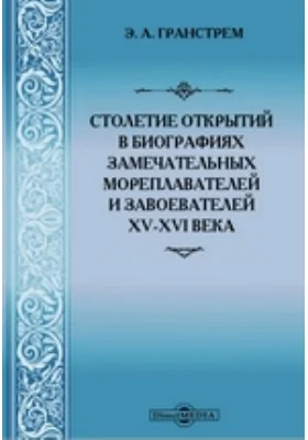 Столетие открытий в биографиях замечательных мореплавателей и завоевателей XV-XVI века: Составлено по проф. Шоту и другим: документально-художественная литература