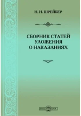 Сборник статей Уложения о наказаниях, разъясненных: 1. Решениями Уголовного кассационного департамента Правительствующего Сената за 1866, 1867 и 1868 гг. 2. Решениями Первого и Второго общих собраний Правительствующего Сената. 3. Некоторыми другими решени