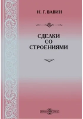 Сделки со строениями: (Сборник законоположений, ведомственных инструкций, циркуляров, разъяснений и определений Верховного Суда и разъяснений III Отд. НКЮ, опубликованные по 1 марта 1926 г, по вопросу об условиях, порядке и форме совершения залога, запродажи, купли-продажи, мены, дарения и завещания строений и права застройки)