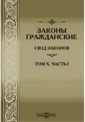 Законы гражданские (Свод Законов, том X. часть I), по официальному изданию 1900 г, с включением статей по Продолжениям 1906 и 1908 гг, а также позднейших узаконений, и с приведение разъяснений, извлеченных из решений кассационных департаментов, общего их собрания и департаментов 1 и 2-го Правительствующего Сената