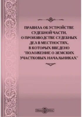 Правила об устройстве судебной части, о производстве судебных дел в местностях, в которых введено Положение о земских участковых начальниках, с включением статей по продолжениям 1906, 1908 и 1909 гг, а также сенатских и министерских разъяснений и с приложением "Временных правил о волостном суде"