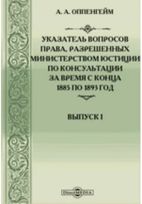 Указатель вопросов права, разрешенных Министерством юстиции по консультации за время с конца 1885 по 1893 год