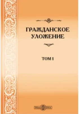 Гражданское уложение. Проект высочайше утвержденной Редакционной комиссии по составлению Гражданского уложения: (С объяснениями, извлеченными из трудов Редакционной комиссии.). Т. 1