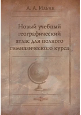 Новый учебный географический атлас для полного гимназического курса, состоящий из 38 карт: географическая карта