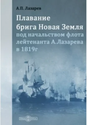 Плавание брига Новая земля: под начальством флота лейтенанта А. Лазарева в 1819 году: документально-художественная литература