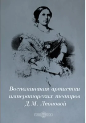 Воспоминания артистки императорских театров Д. М. Леоновой: документально-художественная литература