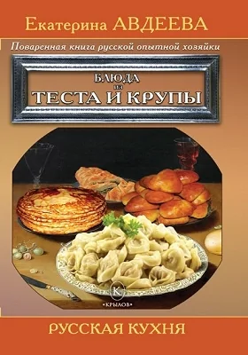 Поваренная книга русской опытной хозяйки. Блюда из теста и крупы: научно-популярное издание