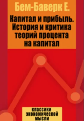 Капитал и прибыль. История и критика теорий процента на капитал: монография