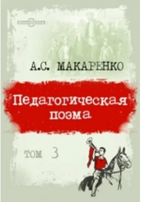 Педагогические сочинения: научно-популярное издание: в 8 томах. Том 3. Педагогическая поэма