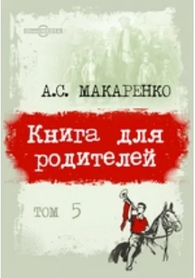 Педагогические сочинения: научно-популярное издание: в 8 томах. Том 5. Книга для родителей