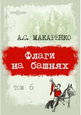 Педагогические сочинения: художественная литература: в 8 томах. Том 6. Флаги на башнях