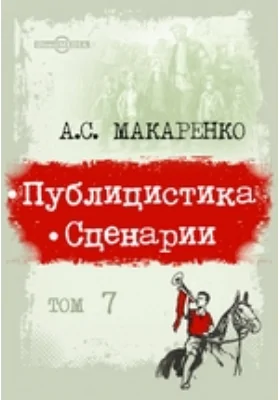 Педагогические сочинения: научно-популярное издание: в 8 томах. Том 7. Публицистика. Сценарии