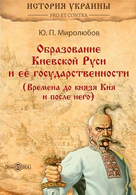 Образование Киевской Руси и ее государственности (Времена до князя Кия и после него): монография