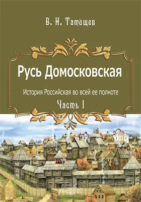 Русь Домосковская: история Российская во всей ее полноте: монография, Ч. 1