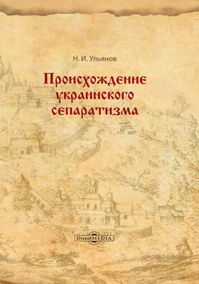 Происхождение украинского сепаратизма: монография