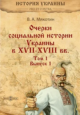 Очерки социальной истории Украины в XVII–XVIII вв.: монография. Том I. Выпуск I