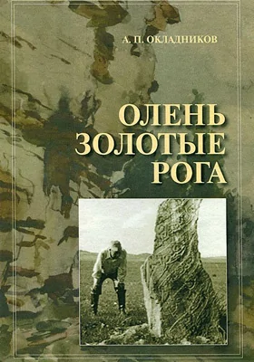 Олень Золотые Рога. Рассказы об охоте за наскальными рисунками