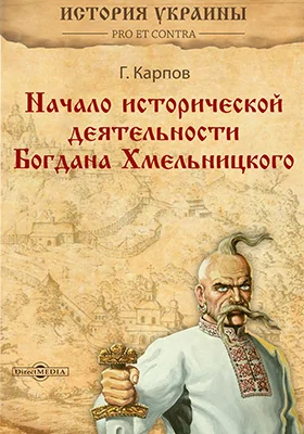 Начало исторической деятельности Богдана Хмельницкого: монография