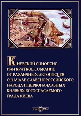 Киевский Синопсис или Краткое собрание от различных летописцев о начале славено-российского народа и первоначальных князьях Богоспасаемого града Киева: монография