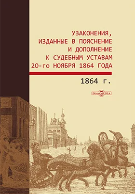 Узаконения, изданные в пояснение и дополнение к судебным уставам 20-го ноября 1864 года: историко-документальная литература