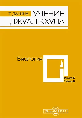 Учение Джуал Кхула: третья часть Учения гималайского адепта, Джуал Кхула, синтез науки и эзотерики: научно-популярное издание. Книга 5. Биология