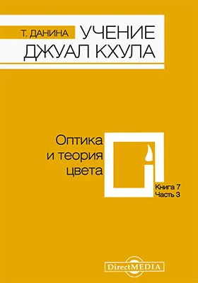 Учение Джуал Кхула: третья часть Учения гималайского адепта, Джуал Кхула, синтез науки и эзотерики: научно-популярное издание. Книга 7. Оптика и теория цвета