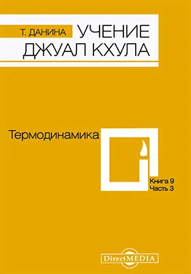 Учение Джуал Кхула: третья часть Учения гималайского адепта, Джуал Кхула, синтез науки и эзотерики: научно-популярное издание. Книга 9. Термодинамика