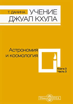 Учение Джуал Кхула: третья часть Учения гималайского адепта, Джуал Кхула, синтез науки и эзотерики: научно-популярное издание. Книга 3. Астрономия и космология