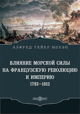 Влияние морской силы на французскую революцию и империю 1793-1812: научно-популярное издание