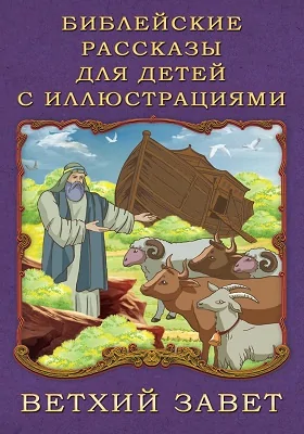 Библейские рассказы для детей с иллюстрациями: Ветхий Завет: духовно-просветительское издание