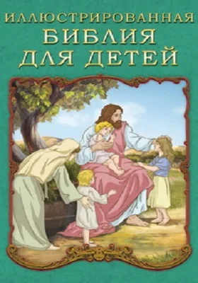 Иллюстрированная Библия для детей: духовно-просветительское издание