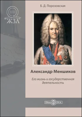 Александр Меншиков: его жизнь и государственная деятельность: биографический очерк: документально-художественная литература