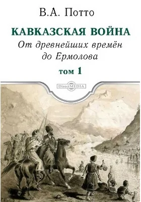 Кавказская война: научно-популярное издание. Том 1. От древнейших времен до Ермолова