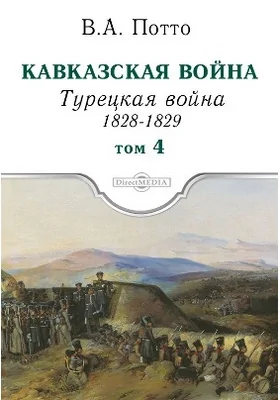 Кавказская война: научно-популярное издание. Том 4. Турецкая война 1828-1829гг