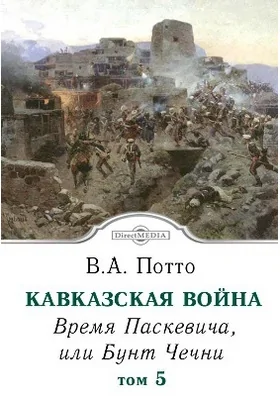 Кавказская война: научно-популярное издание. Том 5. Время Паскевича, или Бунт Чечни