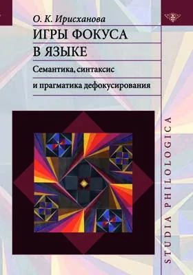 Игры фокуса в языке: семантика, синтаксис и прагматика дефокусирования: монография