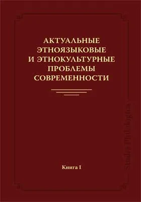 Актуальные этноязыковые и этнокультурные проблемы современности: монография. Книга 1