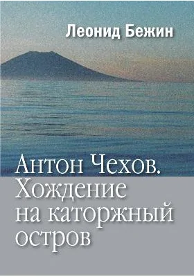 Антон Чехов: Хождение на каторжный остров: научно-популярное издание