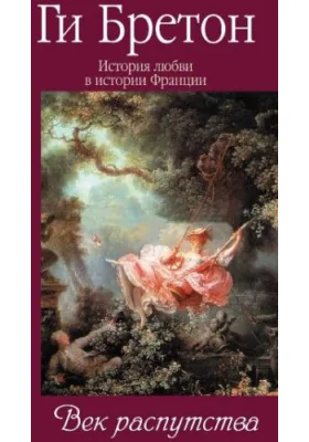 История любви в истории Франции: документально-художественная литература. Том 5. Век распутства