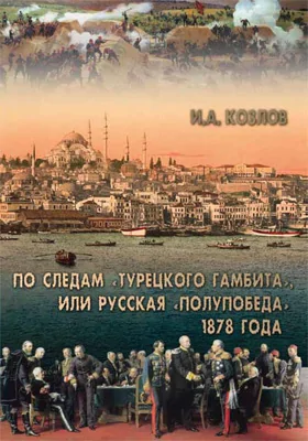 По следам «Турецкого гамбита», или Русская «полупобеда» 1878 года